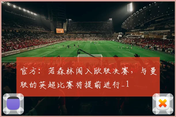 官方：若森林闯入欧联决赛，与曼联的英超比赛将提前进行_1
