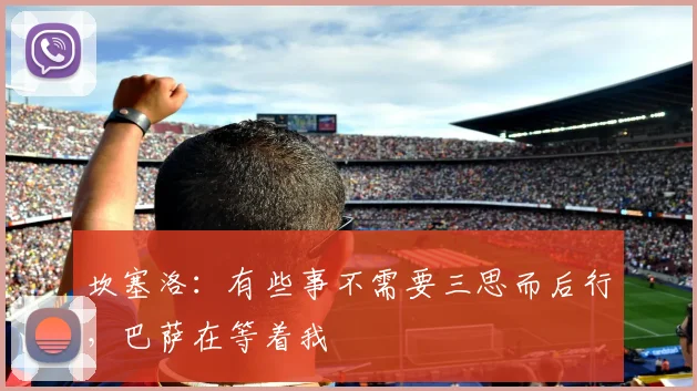 坎塞洛：有些事不需要三思而后行，巴萨在等着我
