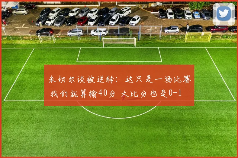 米切尔谈被逆转：这只是一场比赛 我们就算输40分 大比分也是0-1