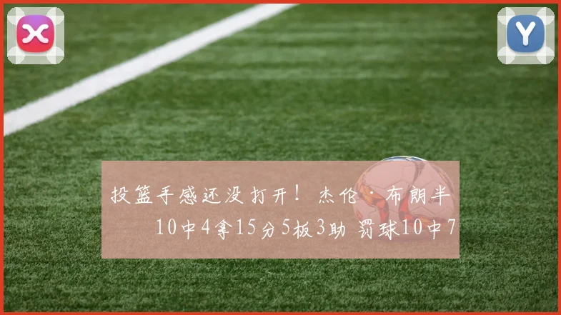 投篮手感还没打开！杰伦·布朗半场10中4拿15分5板3助 罚球10中7